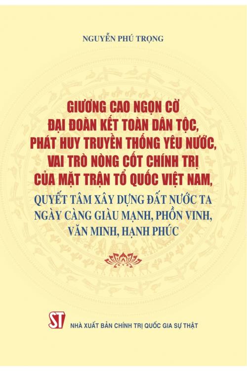Giương cao ngọn cờ đại đoàn kết toàn dân tộc, phát huy truyền thống yêu nước, vai trò nòng cốt chính trị của Mặt trận Tổ quốc Việt Nam, quyết tâm xây dựng đất nước ta ngày càng giàu mạnh, phồn vinh, văn minh, hạnh phúc