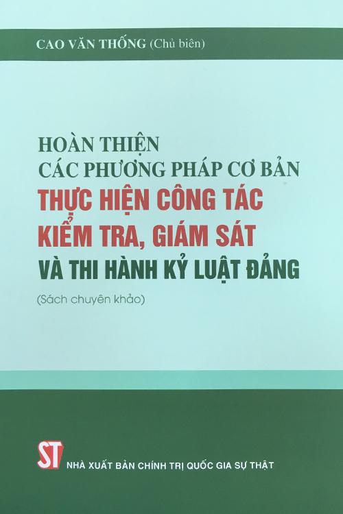 Hoàn thiện các phương pháp cơ bản thực hiện công tác kiểm tra, giám sát và thi hành kỷ luật Đảng (Sách chuyên khảo)
