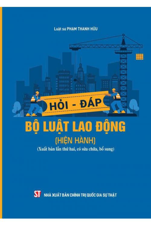 Hỏi - đáp Bộ luật lao động (hiện hành) (Xuất bản lần thứ hai, có sửa chữa, bổ sung)