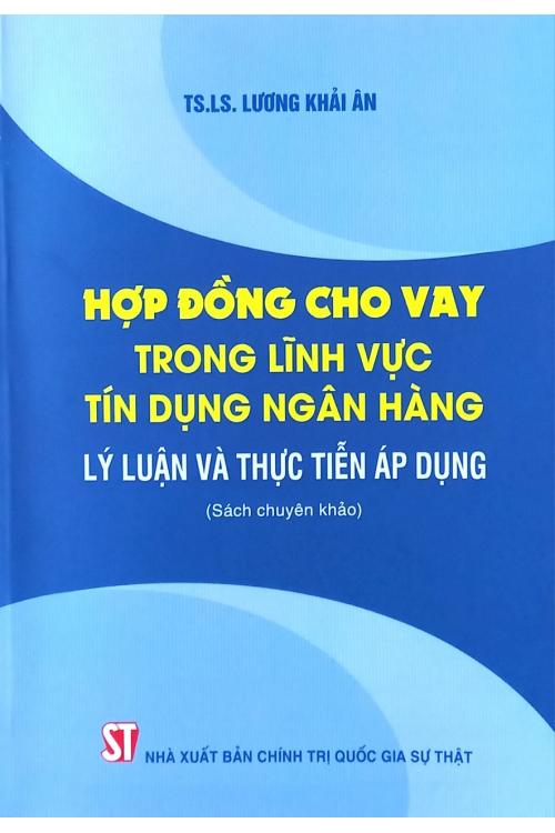 Hợp đồng cho vay trong lĩnh vực tín dụng ngân hàng lý luận và thực tiễn áp dụng (Sách chuyên khảo)