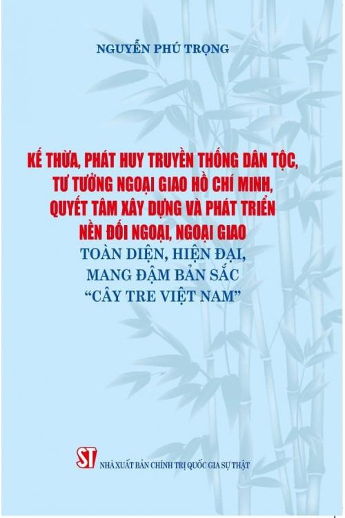 Kế thừa, phát huy truyền thống dân tộc, tư tưởng ngoại giao Hồ Chí Minh, quyết tâm xây dựng và phát triển nền đối ngoại, ngoại giao toàn diện, hiện đại mang đậm bản sắc “Cây tre Việt Nam”