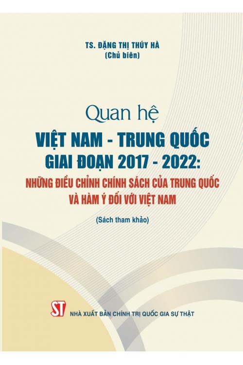 Quan hệ Việt Nam – Trung Quốc giai đoạn 2017 – 2022: Những điều chỉnh chính sách của Trung Quốc và hàm ý đối với Việt Nam