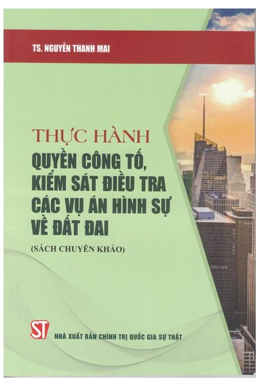 Thực hành quyền công tố, kiểm sát điều tra các vụ án hình sự về đất đai (Sách chuyên khảo)