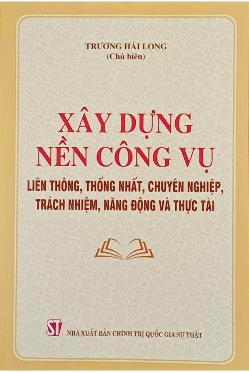 Xây dựng nền công vụ liên thông, thống nhất, chuyên nghiệp, trách nhiệm, năng động và thực tài